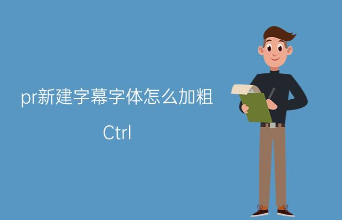 pr新建字幕字体怎么加粗 Ctrl s代表着什么？